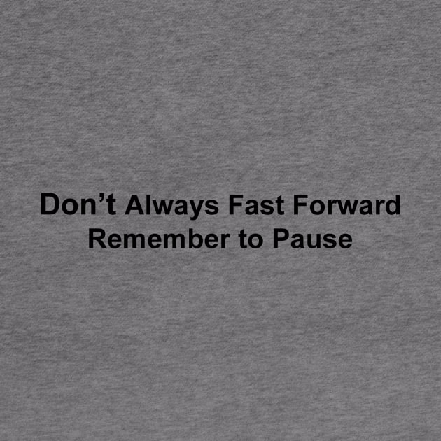 Don't Always Fast Forward Remember to Pause by JustSayin